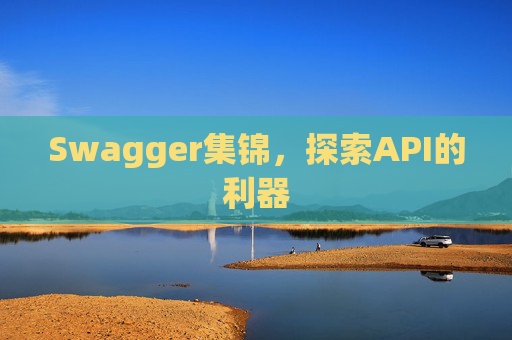 Swagger集锦,探索API的利器